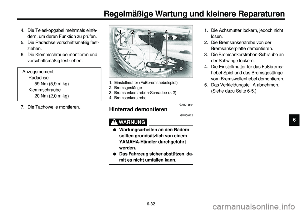 YAMAHA XVS650 2000  Betriebsanleitungen (in German) 6-32
Regelmäßige Wartung und kleinere Reparaturen
1
2
3
4
56
7
8
9
4. Die Teleskopgabel mehrmals einfe-
dern, um deren Funktion zu prüfen.
5. Die Radachse vorschriftsmäßig fest-
ziehen.
6. Die Kl
