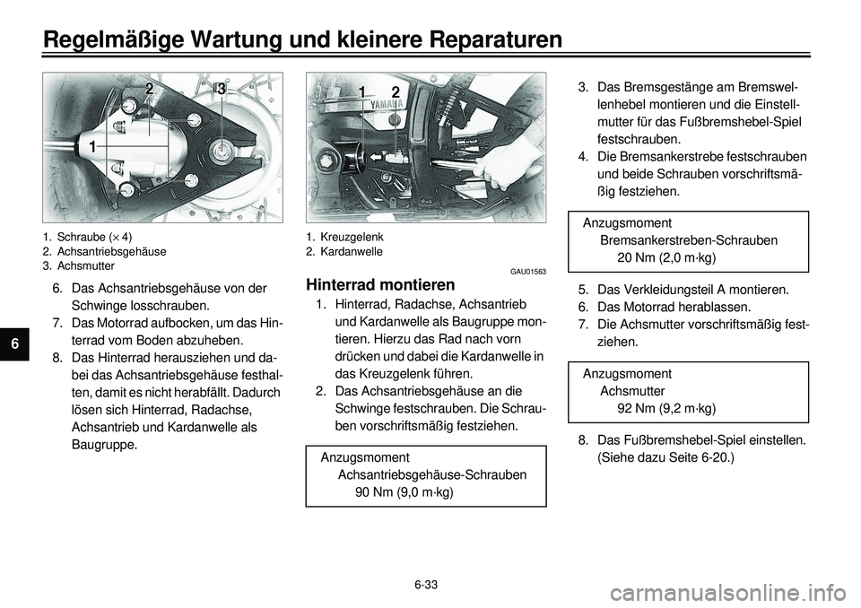 YAMAHA XVS650 2000  Betriebsanleitungen (in German) 6-33
Regelmäßige Wartung und kleinere Reparaturen
1
2
3
4
56
7
8
9
1. Schraube (´ 4)
2. Achsantriebsgehäuse
3. Achsmutter6. Das Achsantriebsgehäuse von der 
Schwinge losschrauben.
7. Das Motorrad
