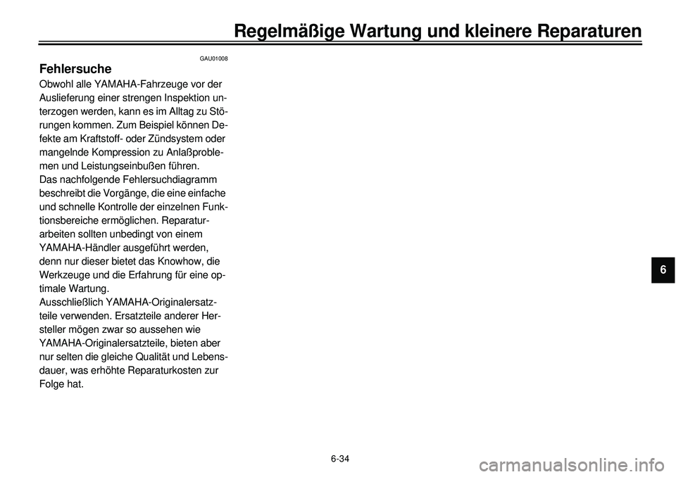 YAMAHA XVS650 2000  Betriebsanleitungen (in German) 6-34
Regelmäßige Wartung und kleinere Reparaturen
1
2
3
4
56
7
8
9
GAU01008
FehlersucheObwohl alle YAMAHA-Fahrzeuge vor der 
Auslieferung einer strengen Inspektion un-
terzogen werden, kann es im Al