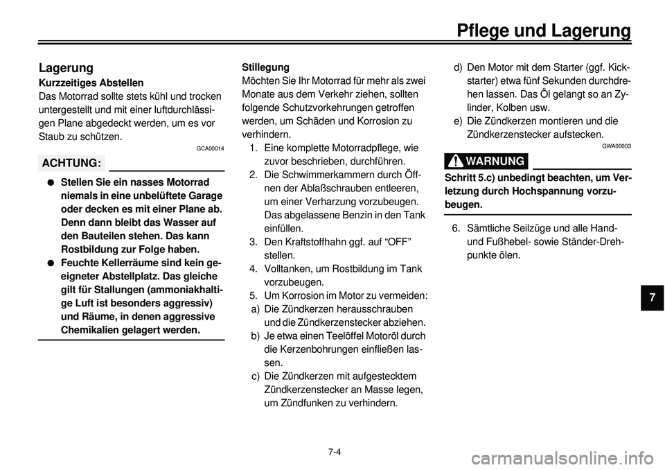YAMAHA XVS650 2000  Betriebsanleitungen (in German)  
7-4 
Pflege und Lagerung 
1
2
3
4
5
6
7
8
9
 
Lagerung 
Kurzzeitiges Abstellen 
Das Motorrad sollte stets kühl und trocken 
untergestellt und mit einer luftdurchlässi-
gen Plane abgedeckt werden, 