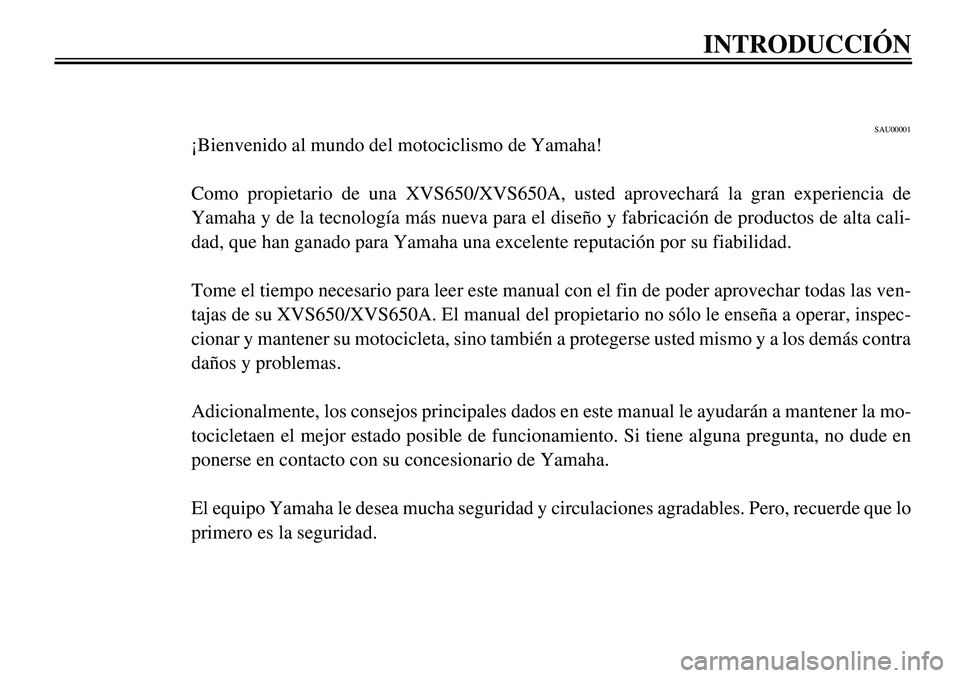 YAMAHA XVS650A 2001  Manuale de Empleo (in Spanish)  
40 
40
340404040409
40
40
4
 
SAU00001 
¡Bienvenido al mundo del motociclismo de Yamaha!
Como propietario de una XVS650/XVS650A, usted aprovechará la gran experiencia de
Yamaha y de la tecnología