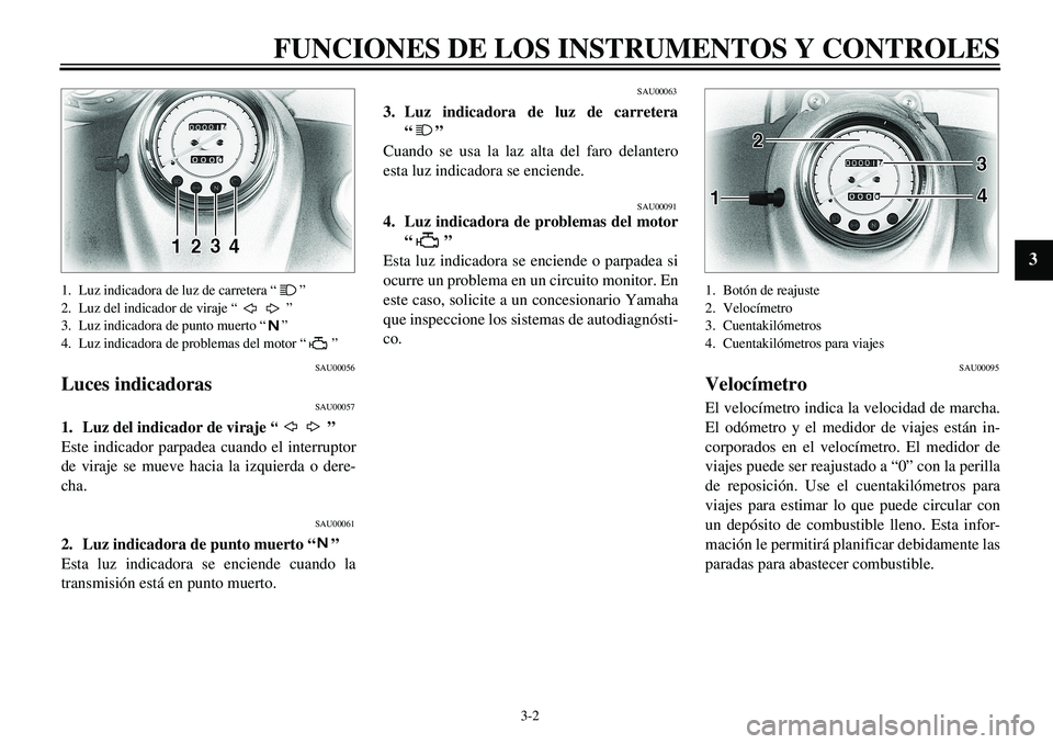 YAMAHA XVS650 2000  Manuale de Empleo (in Spanish)  
3-2 
FUNCIONES DE LOS INSTRUMENTOS Y CONTROLES 
1
2
3
4
5
6
7
8
9
 
1. Luz indicadora de luz de carretera “ ”
2. Luz del indicador de viraje “ ”
3. Luz indicadora de punto muerto “ ”
4. 