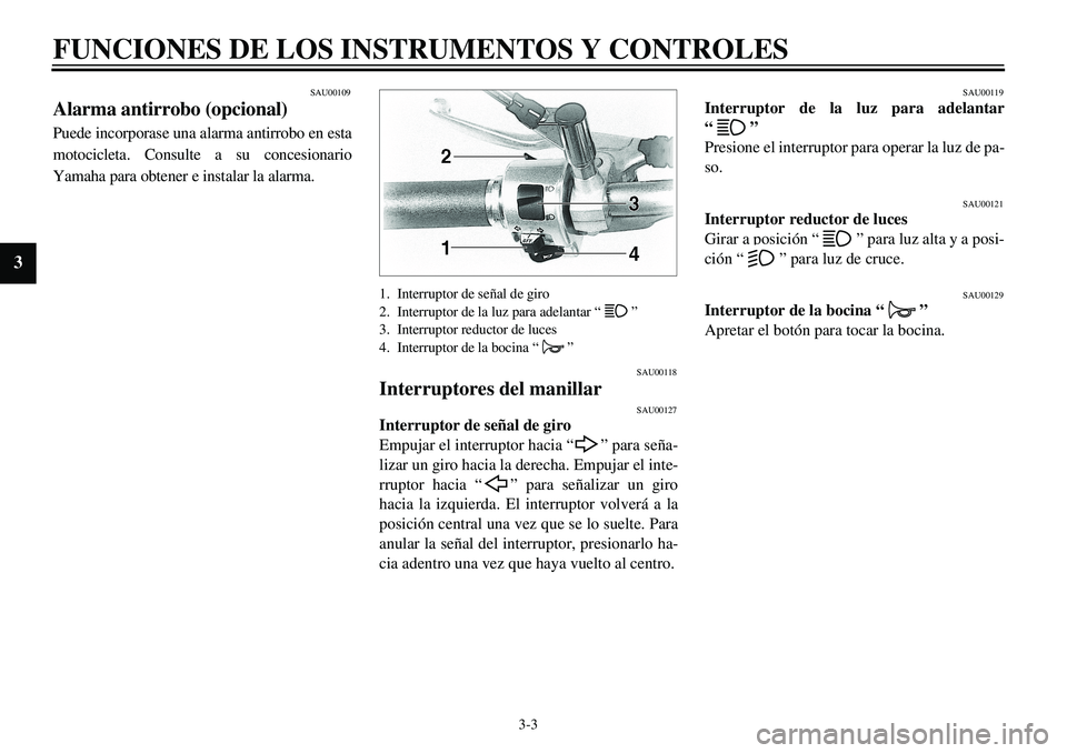 YAMAHA XVS650 2000  Manuale de Empleo (in Spanish)  
3-3 
FUNCIONES DE LOS INSTRUMENTOS Y CONTROLES 
3
 
SAU00109 
Alarma antirrobo (opcional) 
Puede incorporase una alarma antirrobo en esta
motocicleta. Consulte a su concesionario
Yamaha para obtener