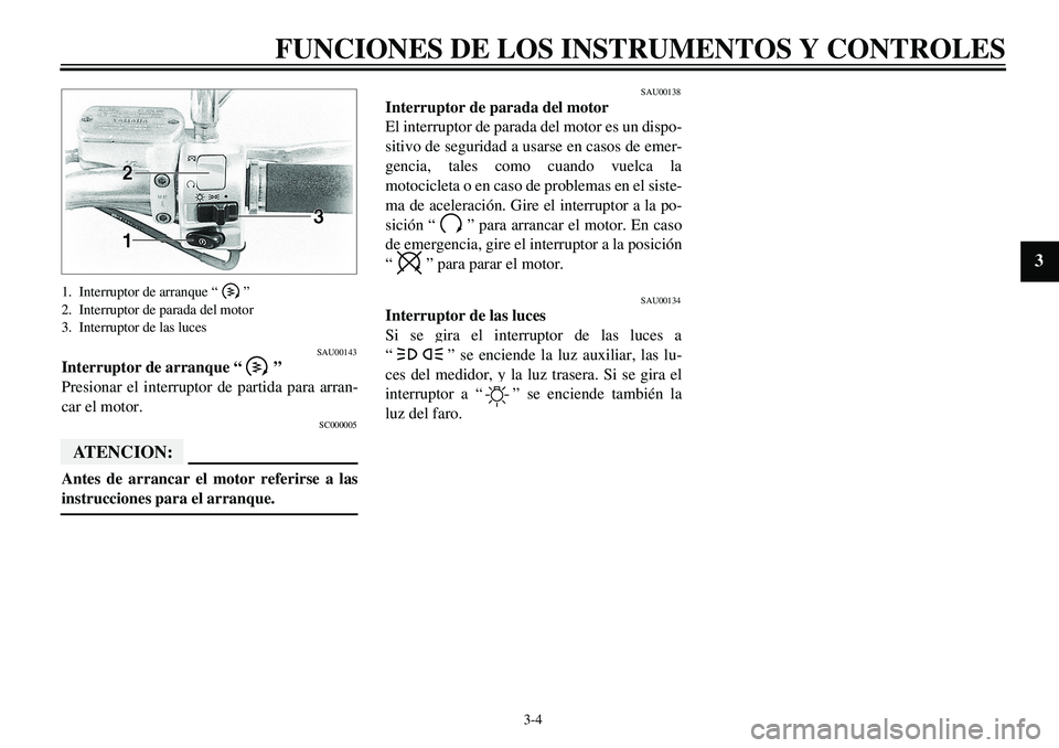 YAMAHA XVS650 2000  Manuale de Empleo (in Spanish)  
3-4 
FUNCIONES DE LOS INSTRUMENTOS Y CONTROLES 
1
2
3
4
5
6
7
8
9
 
1. Interruptor de arranque “ ”
2. Interruptor de parada del motor
3. Interruptor de las luces 
SAU00143 
Interruptor de arranq