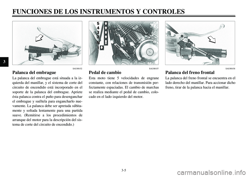 YAMAHA XVS650 2000 Manuale de Empleo (in Spanish)
3-5
FUNCIONES DE LOS INSTRUMENTOS Y CONTROLES
3
SAU00152
Palanca del embrague
La palanca del embrague está situada a la iz-
quierda del manillar, y el sistema de corte del
circuito de encendi YAMAHA XVS650 2000 Manuale de Empleo (in Spanish)
3-5
FUNCIONES DE LOS INSTRUMENTOS Y CONTROLES
3
SAU00152
Palanca del embrague
La palanca del embrague está situada a la iz-
quierda del manillar, y el sistema de corte del
circuito de encendi