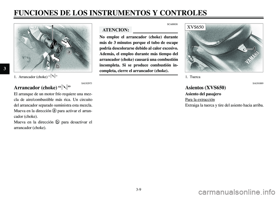 YAMAHA XVS650 2000 Manuale de Empleo (in Spanish)
3-9
FUNCIONES DE LOS INSTRUMENTOS Y CONTROLES
3
1. Arrancador (choke) “ ”
SAU02973
Arrancador (choke) “ ”
El arranque de un motor frío requiere una mez-
cla de aire/combustible más YAMAHA XVS650 2000 Manuale de Empleo (in Spanish)
3-9
FUNCIONES DE LOS INSTRUMENTOS Y CONTROLES
3
1. Arrancador (choke) “ ”
SAU02973
Arrancador (choke) “ ”
El arranque de un motor frío requiere una mez-
cla de aire/combustible más