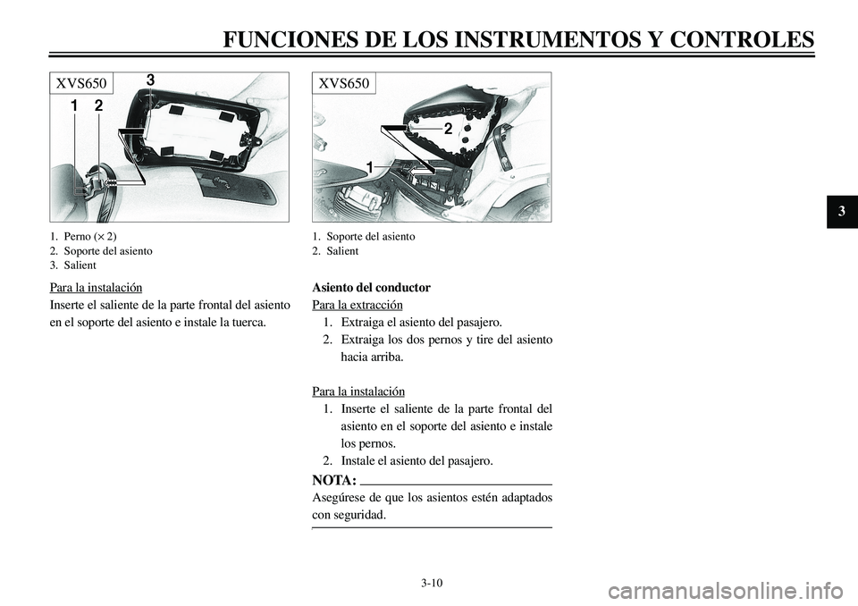 YAMAHA XVS650 2000 Manuale de Empleo (in Spanish)
3-10
FUNCIONES DE LOS INSTRUMENTOS Y CONTROLES
1
2
3
4
5
6
7
8
9
XVS650
1. Perno (
´
2)
2. Soporte del asiento
3. Salient
Para la instalación
Inserte el saliente de la parte frontal del as YAMAHA XVS650 2000 Manuale de Empleo (in Spanish)
3-10
FUNCIONES DE LOS INSTRUMENTOS Y CONTROLES
1
2
3
4
5
6
7
8
9
XVS650
1. Perno (
´
2)
2. Soporte del asiento
3. Salient
Para la instalación
Inserte el saliente de la parte frontal del as
