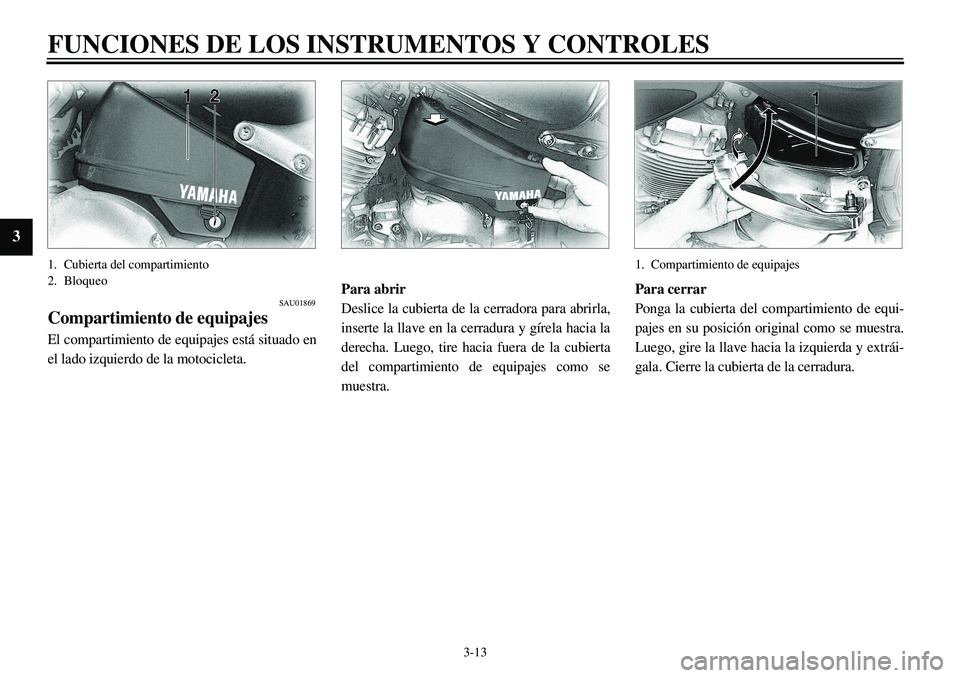 YAMAHA XVS650 2000 Manuale de Empleo (in Spanish)
3-13
FUNCIONES DE LOS INSTRUMENTOS Y CONTROLES
3
1. Cubierta del compartimiento
2. Bloqueo
SAU01869
Compartimiento de equipajes
El compartimiento de equipajes está situado en
el lado izquier YAMAHA XVS650 2000 Manuale de Empleo (in Spanish)
3-13
FUNCIONES DE LOS INSTRUMENTOS Y CONTROLES
3
1. Cubierta del compartimiento
2. Bloqueo
SAU01869
Compartimiento de equipajes
El compartimiento de equipajes está situado en
el lado izquier
