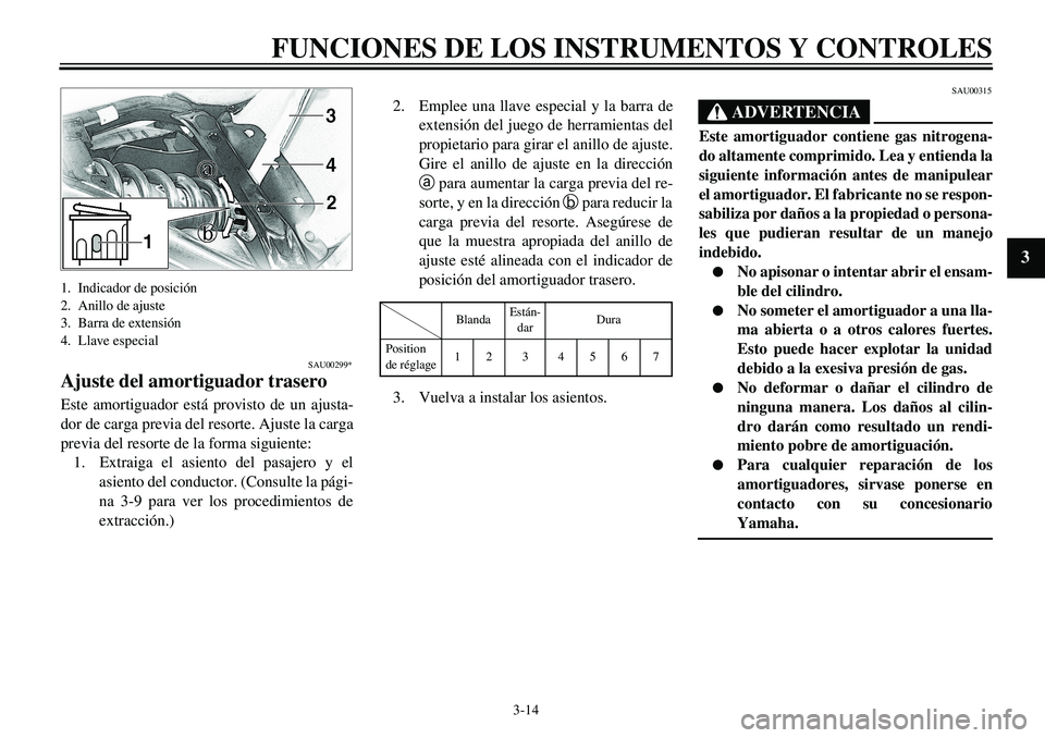 YAMAHA XVS650 2000 Manuale de Empleo (in Spanish)
3-14
FUNCIONES DE LOS INSTRUMENTOS Y CONTROLES
1
2
3
4
5
6
7
8
9
1. Indicador de posición
2. Anillo de ajuste
3. Barra de extensión
4. Llave especial
SAU00299*
Ajuste del amortiguador traser YAMAHA XVS650 2000 Manuale de Empleo (in Spanish)
3-14
FUNCIONES DE LOS INSTRUMENTOS Y CONTROLES
1
2
3
4
5
6
7
8
9
1. Indicador de posición
2. Anillo de ajuste
3. Barra de extensión
4. Llave especial
SAU00299*
Ajuste del amortiguador traser
