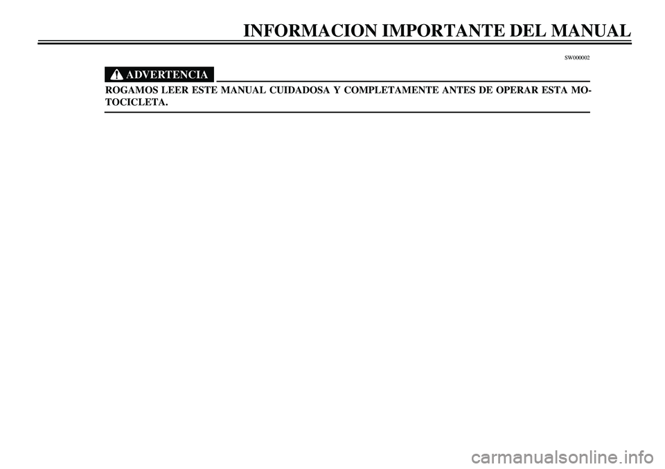 YAMAHA XVS650A 2001  Manuale de Empleo (in Spanish)  
40
40340404040409
40
40
4
 
SW000002
ADVERTENCIA
 
ROGAMOS LEER ESTE MANUAL CUIDADOSA Y COMPLETAMENTE ANTES DE OPERAR ESTA MO- 
TOCICLETA. 
INFORMACION IMPORTANTE DEL MANUAL 