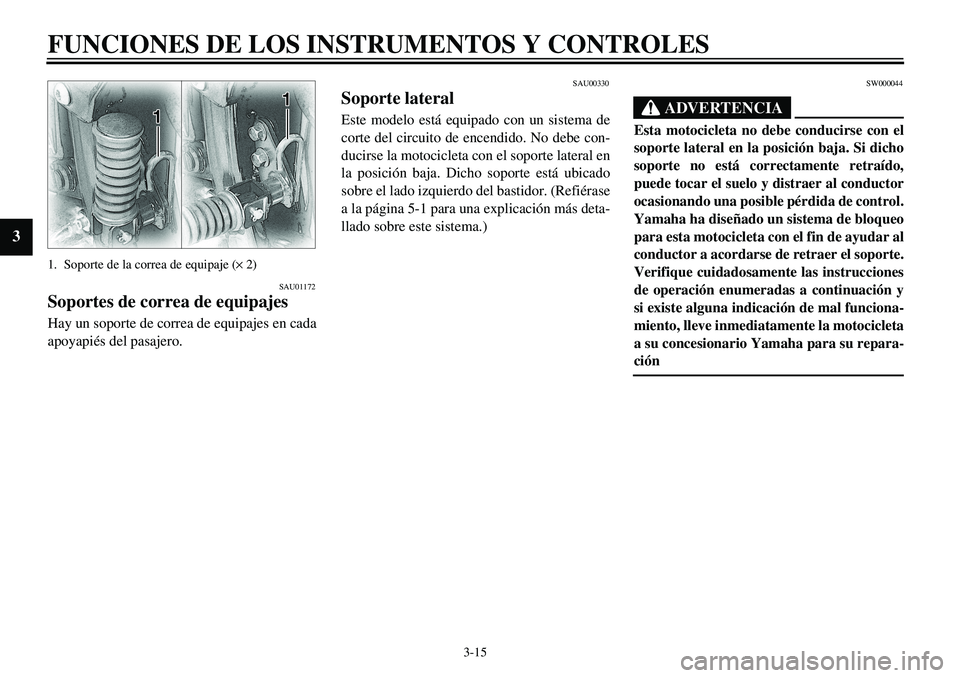 YAMAHA XVS650 2000 Manuale de Empleo (in Spanish) 3-15
FUNCIONES DE LOS INSTRUMENTOS Y CONTROLES
3
1. Soporte de la correa de equipaje (´ 2)
SAU01172
Soportes de correa de equipajesHay un soporte de correa de equipajes en cada
apoyapiés del pasajer YAMAHA XVS650 2000 Manuale de Empleo (in Spanish) 3-15
FUNCIONES DE LOS INSTRUMENTOS Y CONTROLES
3
1. Soporte de la correa de equipaje (´ 2)
SAU01172
Soportes de correa de equipajesHay un soporte de correa de equipajes en cada
apoyapiés del pasajer