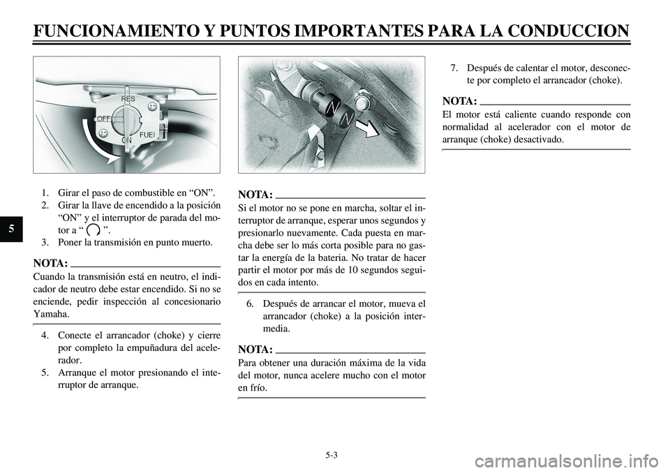 YAMAHA XVS650 2000 Manuale de Empleo (in Spanish)
5-3
FUNCIONAMIENTO Y PUNTOS IMPORTANTES PARA LA CONDUCCION
5
1. Girar el paso de combustible en “ON”.
2. Girar la llave de encendido a la posición
“ON” y el interruptor de parada del m YAMAHA XVS650 2000 Manuale de Empleo (in Spanish)
5-3
FUNCIONAMIENTO Y PUNTOS IMPORTANTES PARA LA CONDUCCION
5
1. Girar el paso de combustible en “ON”.
2. Girar la llave de encendido a la posición
“ON” y el interruptor de parada del m