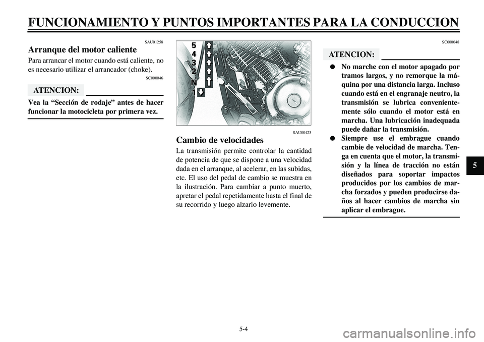YAMAHA XVS650 2000 Manuale de Empleo (in Spanish)
5-4
FUNCIONAMIENTO Y PUNTOS IMPORTANTES PARA LA CONDUCCION
1
2
3
4
5
6
7
8
9
SAU01258
Arranque del motor caliente
Para arrancar el motor cuando está caliente, no
es necesario utilizar el arr YAMAHA XVS650 2000 Manuale de Empleo (in Spanish)
5-4
FUNCIONAMIENTO Y PUNTOS IMPORTANTES PARA LA CONDUCCION
1
2
3
4
5
6
7
8
9
SAU01258
Arranque del motor caliente
Para arrancar el motor cuando está caliente, no
es necesario utilizar el arr