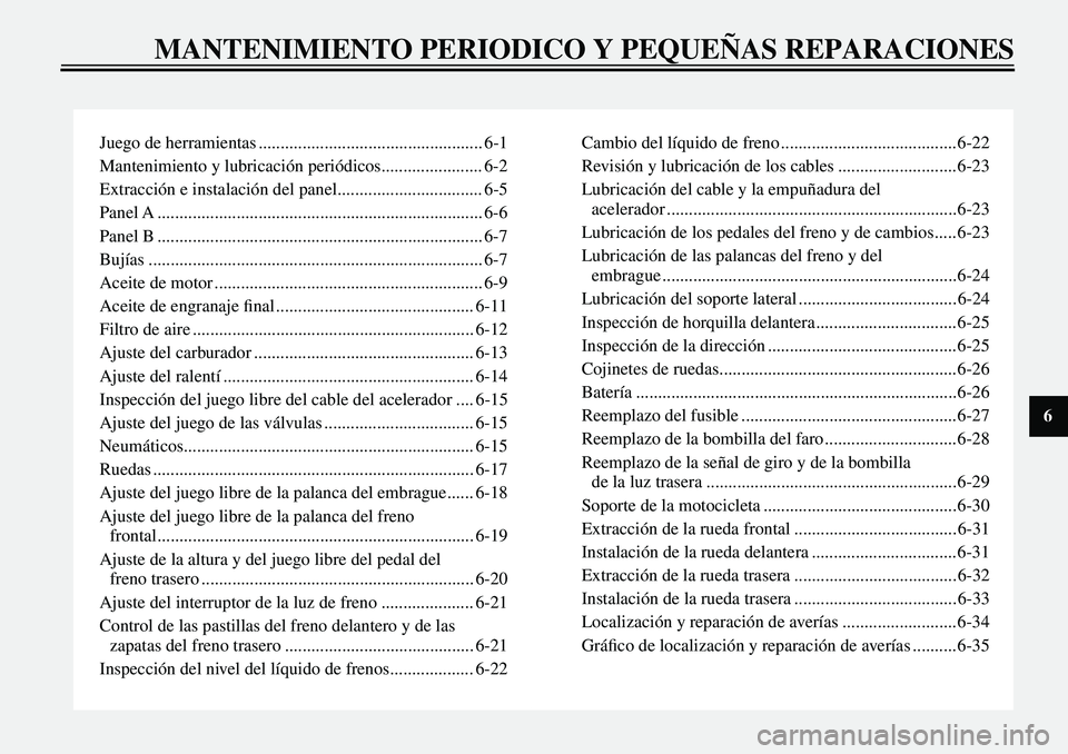 YAMAHA XVS650 2000 Manuale de Empleo (in Spanish)
Juego de herramientas ................................................... 6-1
Mantenimiento y lubricación periódicos....................... 6-2
Extracción e instalación del panel................ YAMAHA XVS650 2000 Manuale de Empleo (in Spanish)
Juego de herramientas ................................................... 6-1
Mantenimiento y lubricación periódicos....................... 6-2
Extracción e instalación del panel................