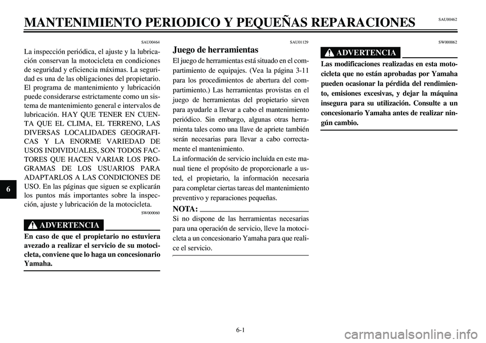 YAMAHA XVS650 2000 Manuale de Empleo (in Spanish)
6-1
MANTENIMIENTO PERIODICO Y PEQUEÑAS REPARACIONES 6
SAU00462
SAU00464
La inspección periódica, el ajuste y la lubrica-
ción conservan la motocicleta en condiciones
de seguridad y eficiencia YAMAHA XVS650 2000 Manuale de Empleo (in Spanish)
6-1
MANTENIMIENTO PERIODICO Y PEQUEÑAS REPARACIONES 6
SAU00462
SAU00464
La inspección periódica, el ajuste y la lubrica-
ción conservan la motocicleta en condiciones
de seguridad y eficiencia
