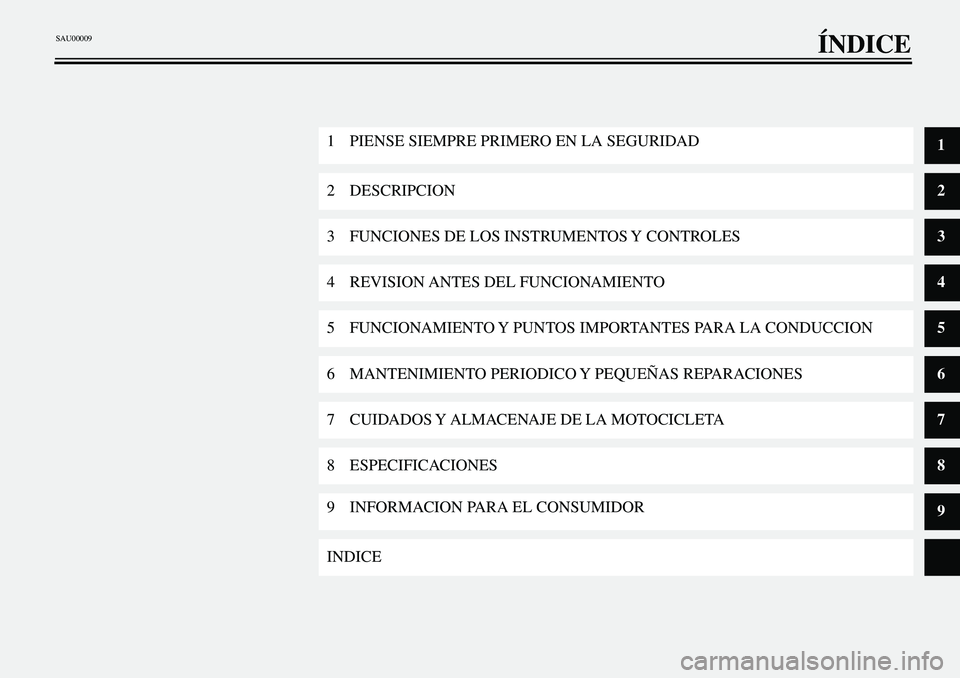 YAMAHA XVS650A 2001  Manuale de Empleo (in Spanish)  
EAA30002 
ÍNDICE 
1 PIENSE SIEMPRE PRIMERO EN LA SEGURIDAD 
1 
2 DESCRIPCION 
2 
3 FUNCIONES DE LOS INSTRUMENTOS Y CONTROLES 
3 
4 REVISION ANTES DEL FUNCIONAMIENTO 
4 
5 FUNCIONAMIENTO Y PUNTOS IM