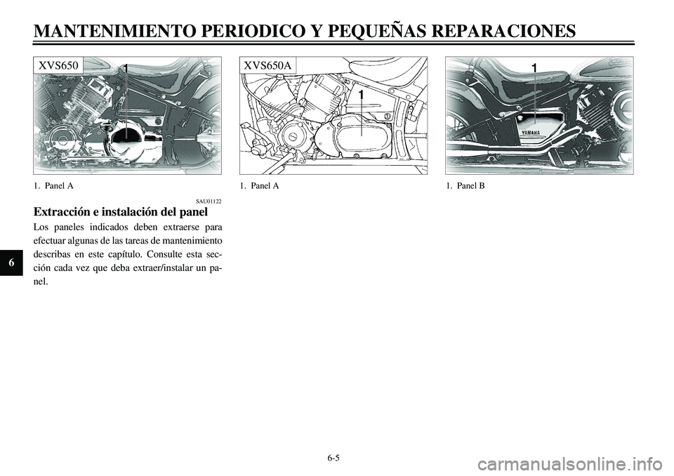 YAMAHA XVS650 2000 Manuale de Empleo (in Spanish)
6-5
MANTENIMIENTO PERIODICO Y PEQUEÑAS REPARACIONES
6
XVS650
1. Panel A
SAU01122
Extracción e instalación del panel
Los paneles indicados deben extraerse para
efectuar algunas de las tarea YAMAHA XVS650 2000 Manuale de Empleo (in Spanish)
6-5
MANTENIMIENTO PERIODICO Y PEQUEÑAS REPARACIONES
6
XVS650
1. Panel A
SAU01122
Extracción e instalación del panel
Los paneles indicados deben extraerse para
efectuar algunas de las tarea