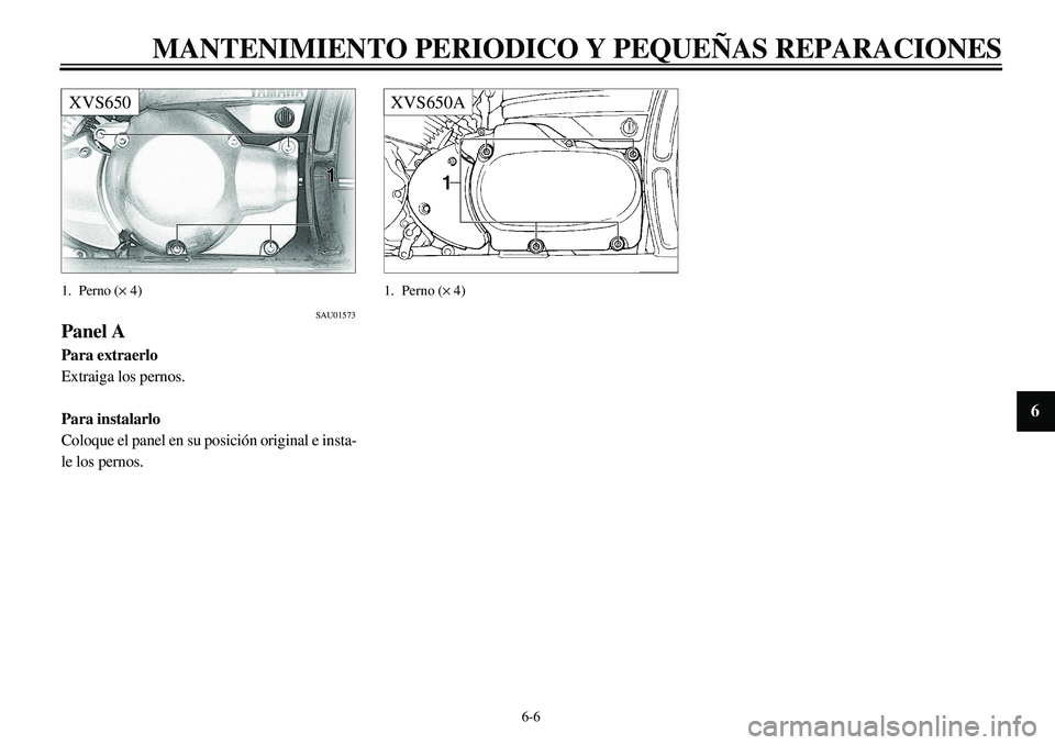 YAMAHA XVS650 2000 Manuale de Empleo (in Spanish)
6-6
MANTENIMIENTO PERIODICO Y PEQUEÑAS REPARACIONES
1
2
3
4
5
6
7
8
9
XVS650
1. Perno (
´
4)
SAU01573
Panel A
Para extraerlo
Extraiga los pernos.
Para instalarlo
Coloque el panel en s YAMAHA XVS650 2000 Manuale de Empleo (in Spanish)
6-6
MANTENIMIENTO PERIODICO Y PEQUEÑAS REPARACIONES
1
2
3
4
5
6
7
8
9
XVS650
1. Perno (
´
4)
SAU01573
Panel A
Para extraerlo
Extraiga los pernos.
Para instalarlo
Coloque el panel en s