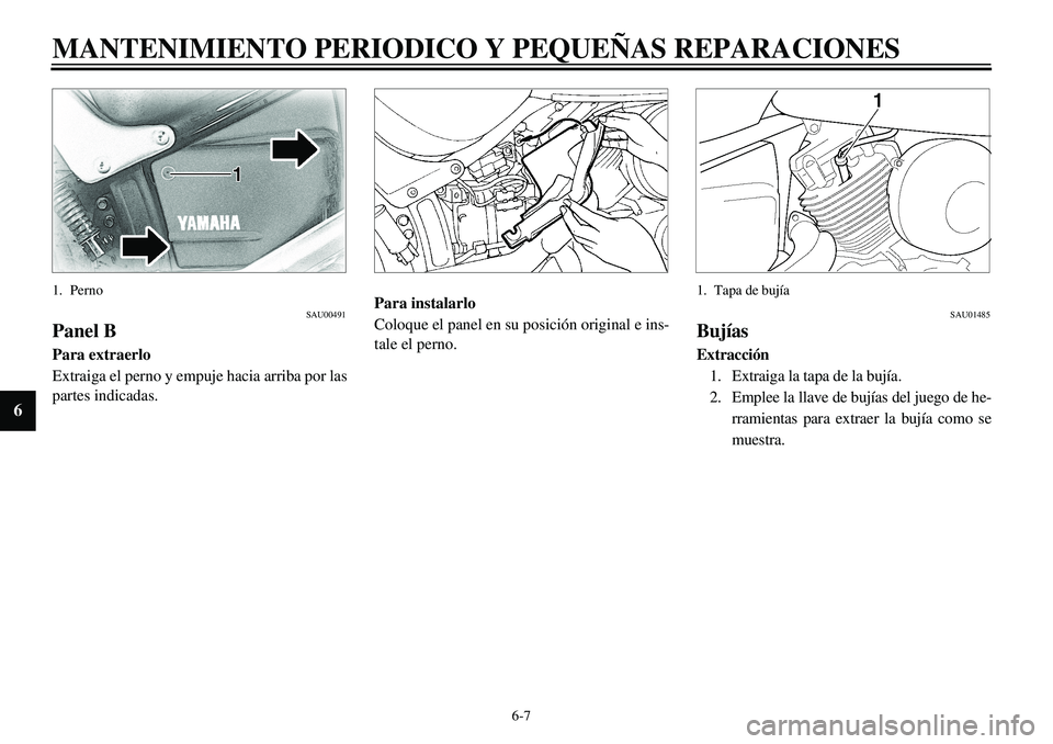YAMAHA XVS650 2000 Manuale de Empleo (in Spanish)
6-7
MANTENIMIENTO PERIODICO Y PEQUEÑAS REPARACIONES
6
1. Perno
SAU00491
Panel B
Para extraerlo
Extraiga el perno y empuje hacia arriba por las
partes indicadas.
Para instalarlo
Coloque el YAMAHA XVS650 2000 Manuale de Empleo (in Spanish)
6-7
MANTENIMIENTO PERIODICO Y PEQUEÑAS REPARACIONES
6
1. Perno
SAU00491
Panel B
Para extraerlo
Extraiga el perno y empuje hacia arriba por las
partes indicadas.
Para instalarlo
Coloque el