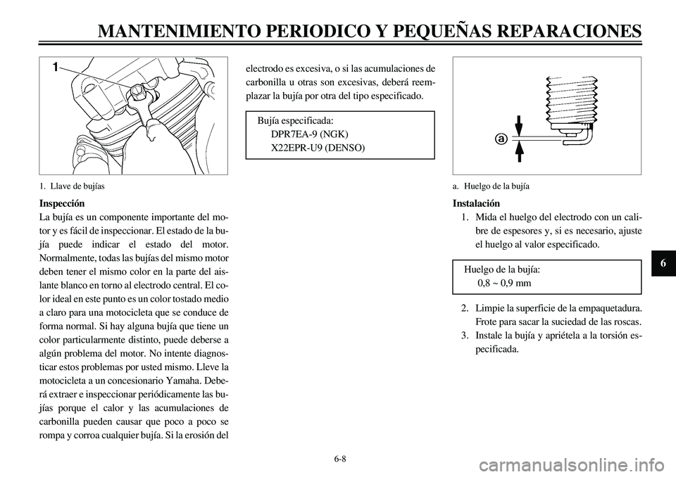 YAMAHA XVS650 2000 Manuale de Empleo (in Spanish)
6-8
MANTENIMIENTO PERIODICO Y PEQUEÑAS REPARACIONES
1
2
3
4
5
6
7
8
9
1. Llave de bujías
Inspección
La bujía es un componente importante del mo-
tor y es fácil de inspeccionar. El estado YAMAHA XVS650 2000 Manuale de Empleo (in Spanish)
6-8
MANTENIMIENTO PERIODICO Y PEQUEÑAS REPARACIONES
1
2
3
4
5
6
7
8
9
1. Llave de bujías
Inspección
La bujía es un componente importante del mo-
tor y es fácil de inspeccionar. El estado