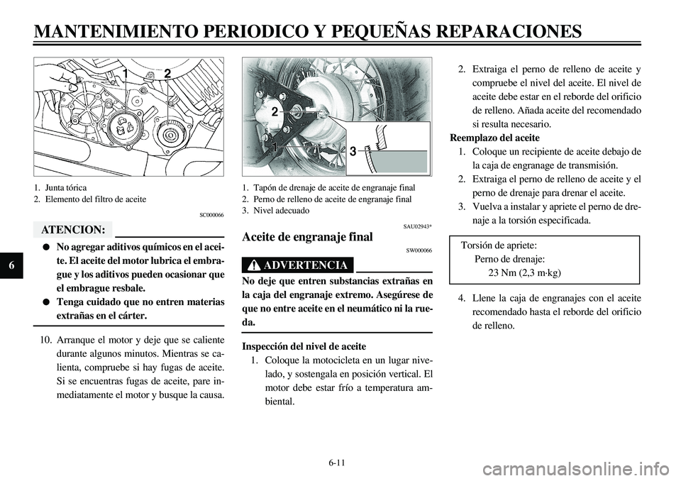 YAMAHA XVS650 2000 Manuale de Empleo (in Spanish)
6-11
MANTENIMIENTO PERIODICO Y PEQUEÑAS REPARACIONES
6
1. Junta tórica
2. Elemento del filtro de aceite
SC000066
ATENCION:
l
No agregar aditivos químicos en el acei-
te. El aceite del mot YAMAHA XVS650 2000 Manuale de Empleo (in Spanish)
6-11
MANTENIMIENTO PERIODICO Y PEQUEÑAS REPARACIONES
6
1. Junta tórica
2. Elemento del filtro de aceite
SC000066
ATENCION:
l
No agregar aditivos químicos en el acei-
te. El aceite del mot