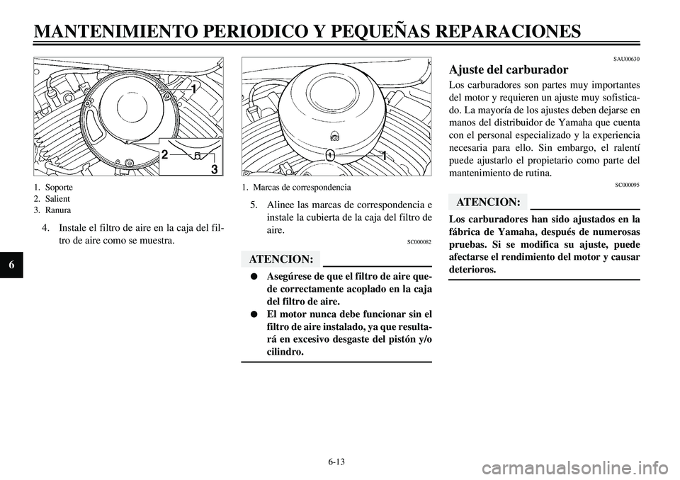 YAMAHA XVS650 2000 Manuale de Empleo (in Spanish)
6-13
MANTENIMIENTO PERIODICO Y PEQUEÑAS REPARACIONES
6
1. Soporte
2. Salient
3. Ranura
4. Instale el filtro de aire en la caja del fil-
tro de aire como se muestra.
1. Marcas de correspondenc YAMAHA XVS650 2000 Manuale de Empleo (in Spanish)
6-13
MANTENIMIENTO PERIODICO Y PEQUEÑAS REPARACIONES
6
1. Soporte
2. Salient
3. Ranura
4. Instale el filtro de aire en la caja del fil-
tro de aire como se muestra.
1. Marcas de correspondenc