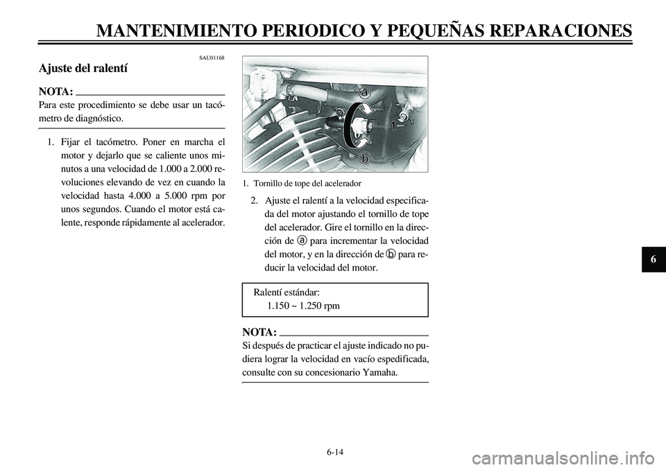 YAMAHA XVS650 2000 Manuale de Empleo (in Spanish) 6-14
MANTENIMIENTO PERIODICO Y PEQUEÑAS REPARACIONES
1
2
3
4
56
7
8
9
SAU01168
Ajuste del ralentíNOTA:Para este procedimiento se debe usar un tacó-metro de diagnóstico.
1. Fijar el tacómetro. Pon YAMAHA XVS650 2000 Manuale de Empleo (in Spanish) 6-14
MANTENIMIENTO PERIODICO Y PEQUEÑAS REPARACIONES
1
2
3
4
56
7
8
9
SAU01168
Ajuste del ralentíNOTA:Para este procedimiento se debe usar un tacó-metro de diagnóstico.
1. Fijar el tacómetro. Pon
