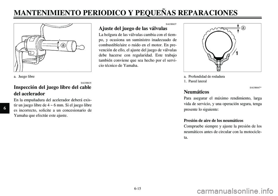 YAMAHA XVS650 2000 Manuale de Empleo (in Spanish) 6-15
MANTENIMIENTO PERIODICO Y PEQUEÑAS REPARACIONES
6
a. Juego libre
SAU00635
Inspección del juego libre del cable
del aceleradorEn la empuñadura del acelerador deberá exis-
tir un juego libre de YAMAHA XVS650 2000 Manuale de Empleo (in Spanish) 6-15
MANTENIMIENTO PERIODICO Y PEQUEÑAS REPARACIONES
6
a. Juego libre
SAU00635
Inspección del juego libre del cable
del aceleradorEn la empuñadura del acelerador deberá exis-
tir un juego libre de