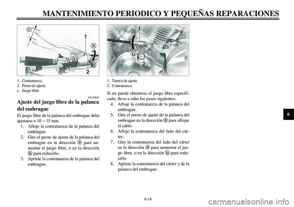 YAMAHA XVS650 2000 Manuale de Empleo (in Spanish) 6-18
MANTENIMIENTO PERIODICO Y PEQUEÑAS REPARACIONES
1
2
3
4
56
7
8
9
1. Contratuerca
2. Perno de ajuste
c. Juego libre
SAU00694
Ajuste del juego libre de la palanca
del embragueEl juego libre de la YAMAHA XVS650 2000 Manuale de Empleo (in Spanish) 6-18
MANTENIMIENTO PERIODICO Y PEQUEÑAS REPARACIONES
1
2
3
4
56
7
8
9
1. Contratuerca
2. Perno de ajuste
c. Juego libre
SAU00694
Ajuste del juego libre de la palanca
del embragueEl juego libre de la