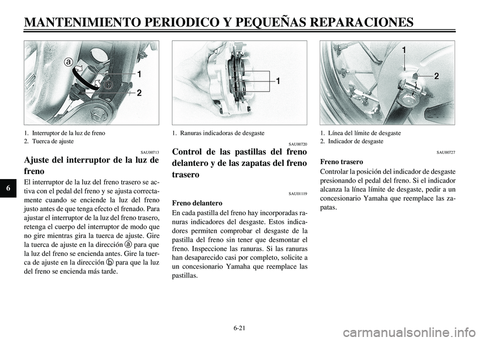 YAMAHA XVS650 2000 Manuale de Empleo (in Spanish) 6-21
MANTENIMIENTO PERIODICO Y PEQUEÑAS REPARACIONES
6
1. Interruptor de la luz de freno
2. Tuerca de ajuste
SAU00713
Ajuste del interruptor de la luz de
frenoEl interruptor de la luz del freno trase YAMAHA XVS650 2000 Manuale de Empleo (in Spanish) 6-21
MANTENIMIENTO PERIODICO Y PEQUEÑAS REPARACIONES
6
1. Interruptor de la luz de freno
2. Tuerca de ajuste
SAU00713
Ajuste del interruptor de la luz de
frenoEl interruptor de la luz del freno trase