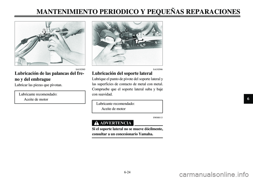 YAMAHA XVS650 2000 Manuale de Empleo (in Spanish) 6-24
MANTENIMIENTO PERIODICO Y PEQUEÑAS REPARACIONES
1
2
3
4
56
7
8
9
SAU02985
Lubricación de las palancas del fre-
no y del embragueLubricar las piezas que pivotan.
Lubricante recomendado:
Aceite d YAMAHA XVS650 2000 Manuale de Empleo (in Spanish) 6-24
MANTENIMIENTO PERIODICO Y PEQUEÑAS REPARACIONES
1
2
3
4
56
7
8
9
SAU02985
Lubricación de las palancas del fre-
no y del embragueLubricar las piezas que pivotan.
Lubricante recomendado:
Aceite d