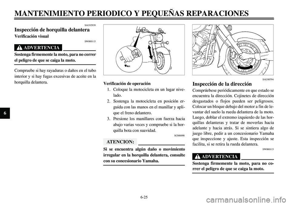 YAMAHA XVS650 2000 Manuale de Empleo (in Spanish) 6-25
MANTENIMIENTO PERIODICO Y PEQUEÑAS REPARACIONES
6
SAU02939
Inspección de horquilla delanteraVerificación visual
SW000115
ADVERTENCIA
Sostenga firmemente la moto, para no correrel peligro de qu YAMAHA XVS650 2000 Manuale de Empleo (in Spanish) 6-25
MANTENIMIENTO PERIODICO Y PEQUEÑAS REPARACIONES
6
SAU02939
Inspección de horquilla delanteraVerificación visual
SW000115
ADVERTENCIA
Sostenga firmemente la moto, para no correrel peligro de qu