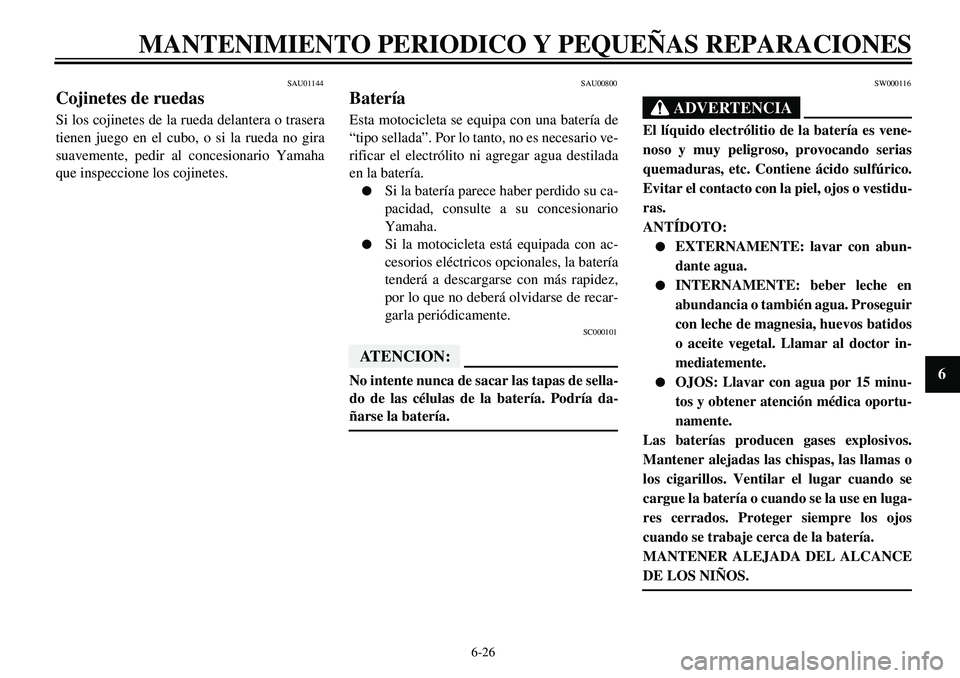 YAMAHA XVS650 2000 Manuale de Empleo (in Spanish) 6-26
MANTENIMIENTO PERIODICO Y PEQUEÑAS REPARACIONES
1
2
3
4
56
7
8
9
SAU01144
Cojinetes de ruedasSi los cojinetes de la rueda delantera o trasera
tienen juego en el cubo, o si la rueda no gira
suave YAMAHA XVS650 2000 Manuale de Empleo (in Spanish) 6-26
MANTENIMIENTO PERIODICO Y PEQUEÑAS REPARACIONES
1
2
3
4
56
7
8
9
SAU01144
Cojinetes de ruedasSi los cojinetes de la rueda delantera o trasera
tienen juego en el cubo, o si la rueda no gira
suave