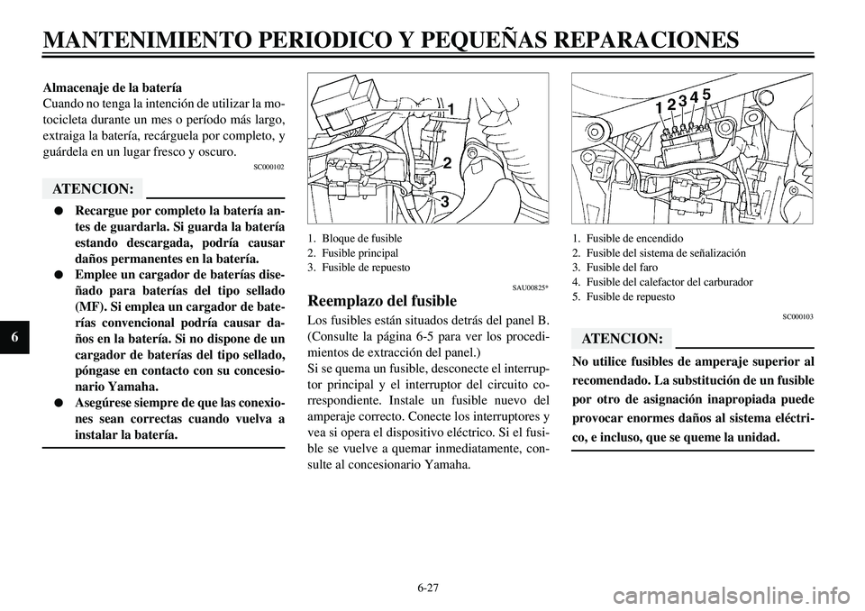 YAMAHA XVS650 2000 Manuale de Empleo (in Spanish) 6-27
MANTENIMIENTO PERIODICO Y PEQUEÑAS REPARACIONES
6
Almacenaje de la batería
Cuando no tenga la intención de utilizar la mo-
tocicleta durante un mes o período más largo,
extraiga la batería, YAMAHA XVS650 2000 Manuale de Empleo (in Spanish) 6-27
MANTENIMIENTO PERIODICO Y PEQUEÑAS REPARACIONES
6
Almacenaje de la batería
Cuando no tenga la intención de utilizar la mo-
tocicleta durante un mes o período más largo,
extraiga la batería,