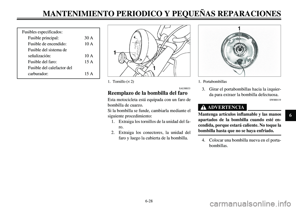 YAMAHA XVS650 2000 Manuale de Empleo (in Spanish) 6-28
MANTENIMIENTO PERIODICO Y PEQUEÑAS REPARACIONES
1
2
3
4
56
7
8
9
Fusibles especificados:
Fusible principal: 30 A
Fusible de encendido: 10 A
Fusible del sistema de
señalización: 10 A
Fusible d YAMAHA XVS650 2000 Manuale de Empleo (in Spanish) 6-28
MANTENIMIENTO PERIODICO Y PEQUEÑAS REPARACIONES
1
2
3
4
56
7
8
9
Fusibles especificados:
Fusible principal: 30 A
Fusible de encendido: 10 A
Fusible del sistema de
señalización: 10 A
Fusible d