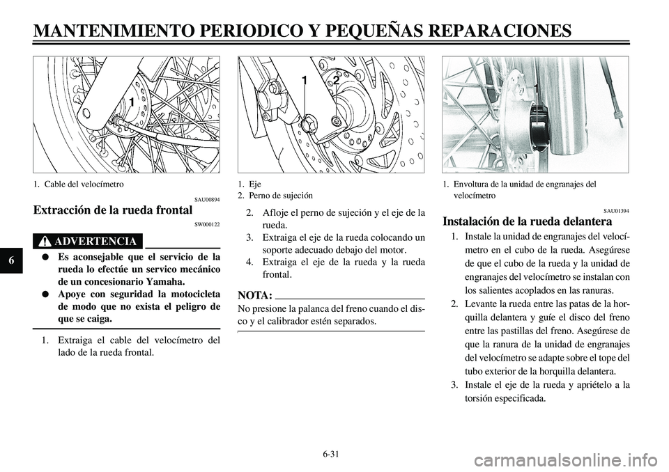 YAMAHA XVS650 2000 Manuale de Empleo (in Spanish) 6-31
MANTENIMIENTO PERIODICO Y PEQUEÑAS REPARACIONES
6
1. Cable del velocímetro
SAU00894
Extracción de la rueda frontal
SW000122
ADVERTENCIA
l
Es aconsejable que el servicio de la
rueda lo efectúe YAMAHA XVS650 2000 Manuale de Empleo (in Spanish) 6-31
MANTENIMIENTO PERIODICO Y PEQUEÑAS REPARACIONES
6
1. Cable del velocímetro
SAU00894
Extracción de la rueda frontal
SW000122
ADVERTENCIA
l
Es aconsejable que el servicio de la
rueda lo efectúe