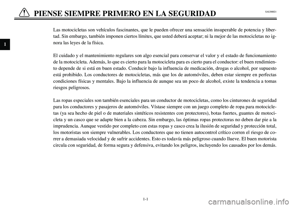 YAMAHA XVS650A 2001  Manuale de Empleo (in Spanish)  
1-1 
PIENSE SIEMPRE PRIMERO EN LA SEGURIDAD 
1 
2
3
4
5
6
7
8
9 
Las motocicletas son vehículos fascinantes, que le pueden ofrecer una sensación insuperable de potencia y liber-
tad. Sin embargo, 