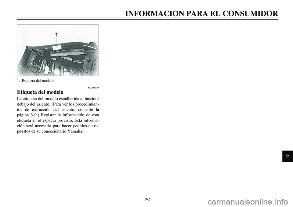 YAMAHA XVS650A 2001 Manuale de Empleo (in Spanish)
9-2
INFORMACION PARA EL CONSUMIDOR
1
2
3
4
5
6
7
8
9
1. Etiqueta del modelo
SAU01050
Etiqueta del modelo
La etiqueta del modelo estádherida al bastidor
debajo del asiento. (Para ver los proc YAMAHA XVS650A 2001 Manuale de Empleo (in Spanish)
9-2
INFORMACION PARA EL CONSUMIDOR
1
2
3
4
5
6
7
8
9
1. Etiqueta del modelo
SAU01050
Etiqueta del modelo
La etiqueta del modelo estádherida al bastidor
debajo del asiento. (Para ver los proc