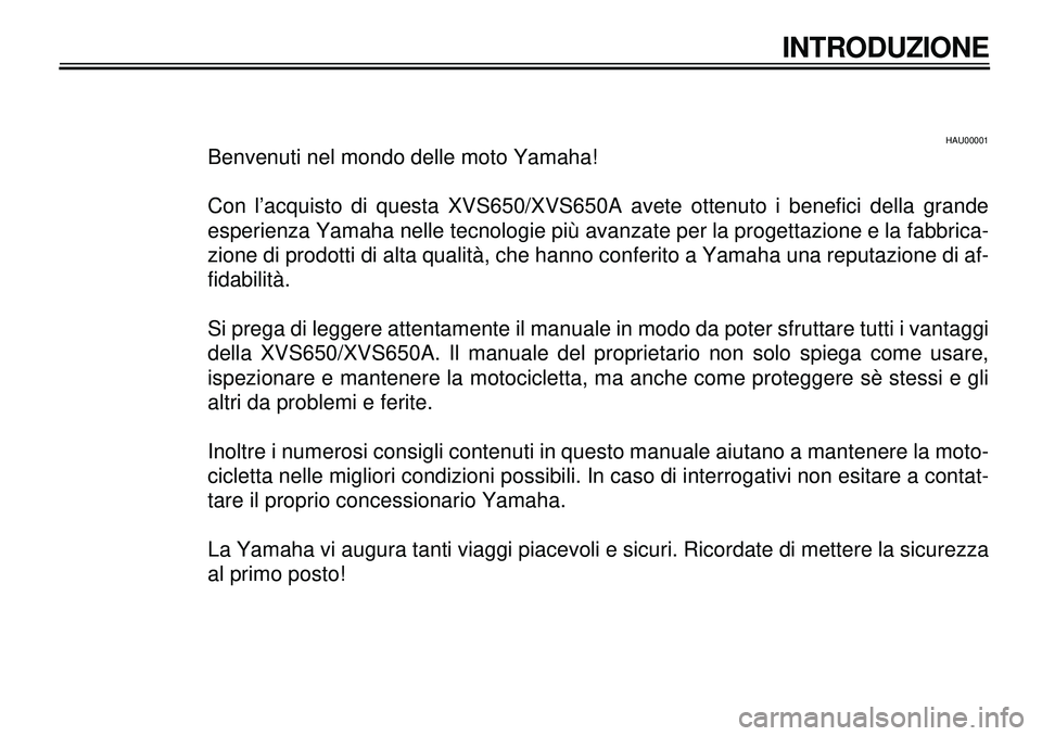 YAMAHA XVS650A 2001  Manuale duso (in Italian)  
40 
40
340404040409
40
40
4
 
HAU00001 
Benvenuti nel mondo delle moto Yamaha!
Con l’acquisto di questa XVS650/XVS650A avete ottenuto i benefici della grande
esperienza Yamaha nelle tecnologie pi�