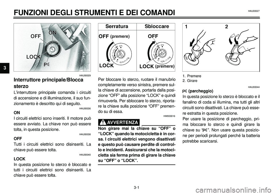 YAMAHA XVS650A 2001  Manuale duso (in Italian)  
3-1 
FUNZIONI DEGLI STRUMENTI E DEI COMANDI 
1
23
4
5
6
7
8
9 
HAU00029 
Interruttore principale/Blocca 
sterzo 
L’interruttore principale comanda i circuiti
di accensione e di illuminazione, il s