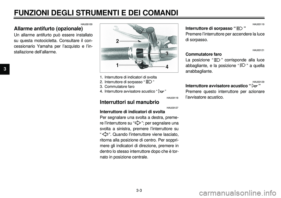YAMAHA XVS650A 2001  Manuale duso (in Italian)  
3-3 
FUNZIONI DEGLI STRUMENTI E DEI COMANDI 
1
2
3
4
5
6
7
8
9
 
HAU00109 
Allarme antifurto (opzionale) 
Un allarme antifurto può essere installato
su questa motocicletta. Consultare il con-
cessi