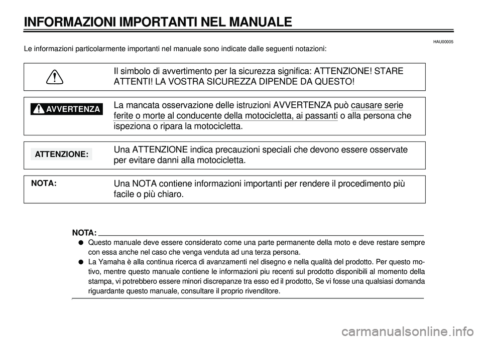 YAMAHA XVS650A 2001  Manuale duso (in Italian)  
443444449
4
4
 
HAU00005 
Le informazioni particolarmente importanti nel manuale sono indicate dalle seguenti notazioni: 
Il simbolo di avvertimento per la sicurezza significa: ATTENZIONE! STARE 
AT