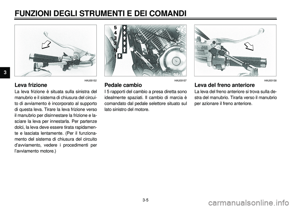 YAMAHA XVS650A 2001  Manuale duso (in Italian)  
3-5 
FUNZIONI DEGLI STRUMENTI E DEI COMANDI 
1
2
3
4
5
6
7
8
9
 
HAU00152 
Leva frizione 
La leva frizione è situata sulla sinistra del
manubrio e il sistema di chiusura del circui-
to di avviament