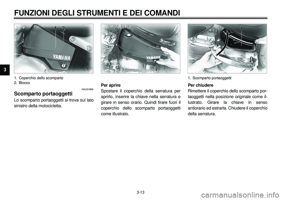 YAMAHA XVS650A 2001  Manuale duso (in Italian)  
3-13 
FUNZIONI DEGLI STRUMENTI E DEI COMANDI 
1
2
3
4
5
6
7
8
9
 
1. Coperchio dello scomparto
2. Blocco 
HAU01869 
Scomparto portaoggetti 
Lo scomparto portaoggetti si trova sul lato
sinistro della