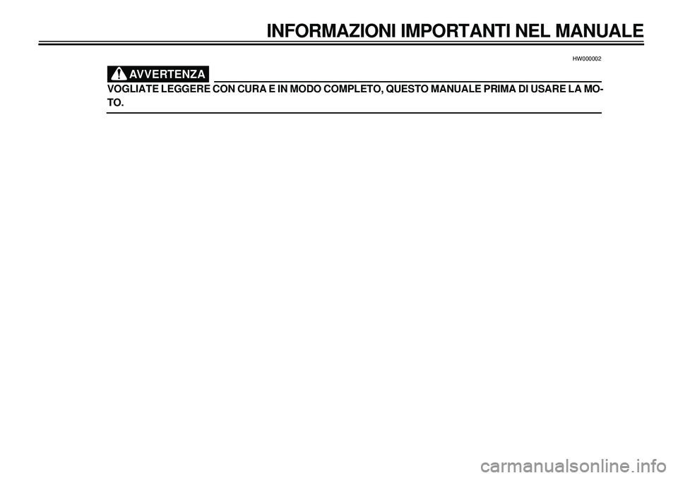 YAMAHA XVS650A 2001  Manuale duso (in Italian)  
40
40340404040409
40
40
4
 
HW000002
AVVERTENZA
 
VOGLIATE LEGGERE CON CURA E IN MODO COMPLETO, QUESTO MANUALE PRIMA DI USARE LA MO- 
TO. 
INFORMAZIONI IMPORTANTI NEL MANUALE 