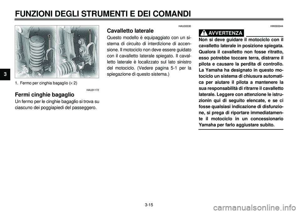 YAMAHA XVS650A 2001  Manuale duso (in Italian) 3-15
FUNZIONI DEGLI STRUMENTI E DEI COMANDI
1
23
4
5
6
7
8
9
1. Fermo per cinghia bagaglio (´ 2)
HAU01172
Fermi cinghie bagaglioUn fermo per le cinghie bagaglio si trova su
ciascuno dei poggiapiedi d