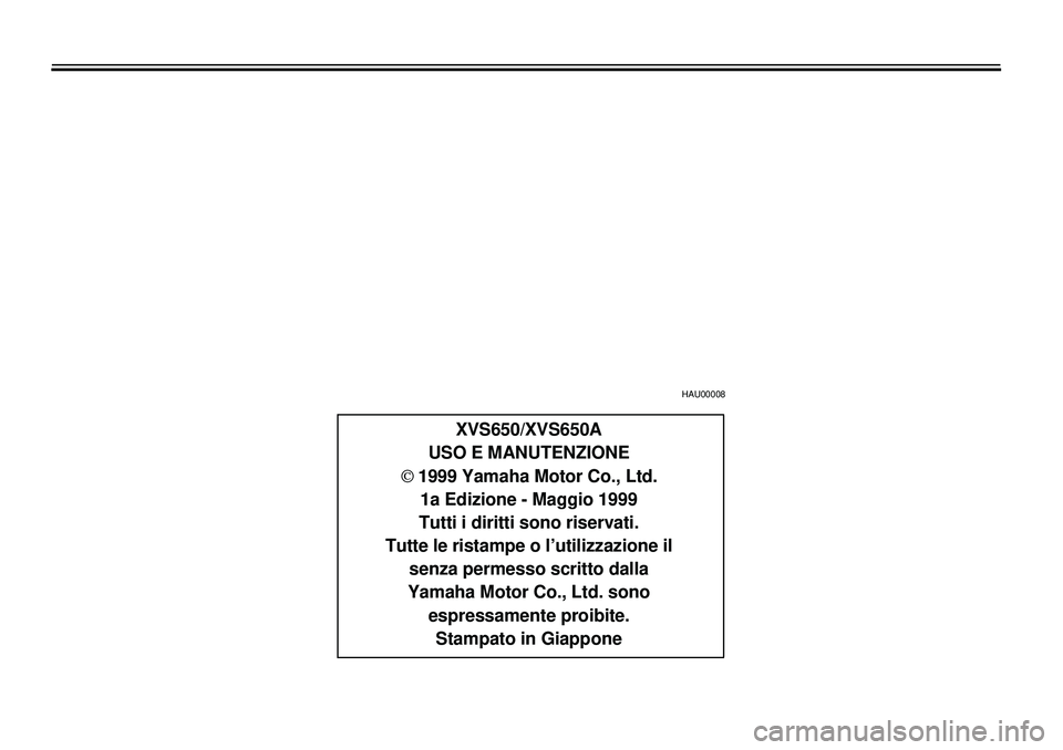 YAMAHA XVS650A 2001  Manuale duso (in Italian)  
4
43444449
4
4
 
HAU00008 
XVS650/XVS650A
USO E MANUTENZIONE  
Ó  
 1999 Yamaha Motor Co., Ltd.
1a Edizione - Maggio 1999
Tutti i diritti sono riservati.
Tutte le ristampe o l’utilizzazione il
se