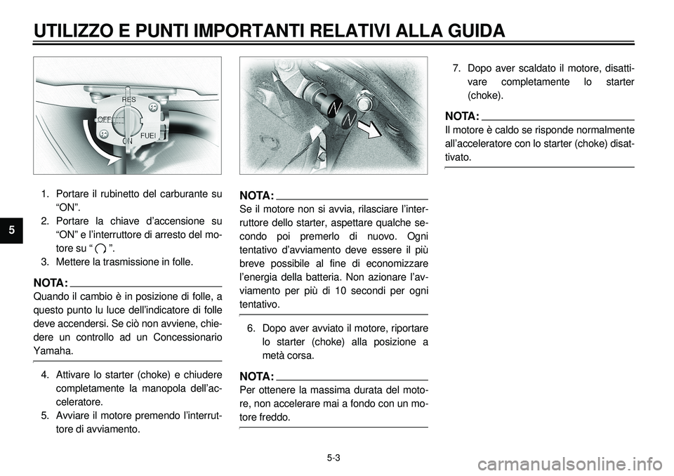 YAMAHA XVS650A 2001 Manuale duso (in Italian)
5-3
UTILIZZO E PUNTI IMPORTANTI RELATIVI ALLA GUIDA
1
2
3
4
5
6
7
8
9
1. Portare il rubinetto del carburante su
“ON”.
2. Portare la chiave d’accensione su
“ON” e l’interruttore di ar YAMAHA XVS650A 2001 Manuale duso (in Italian)
5-3
UTILIZZO E PUNTI IMPORTANTI RELATIVI ALLA GUIDA
1
2
3
4
5
6
7
8
9
1. Portare il rubinetto del carburante su
“ON”.
2. Portare la chiave d’accensione su
“ON” e l’interruttore di ar