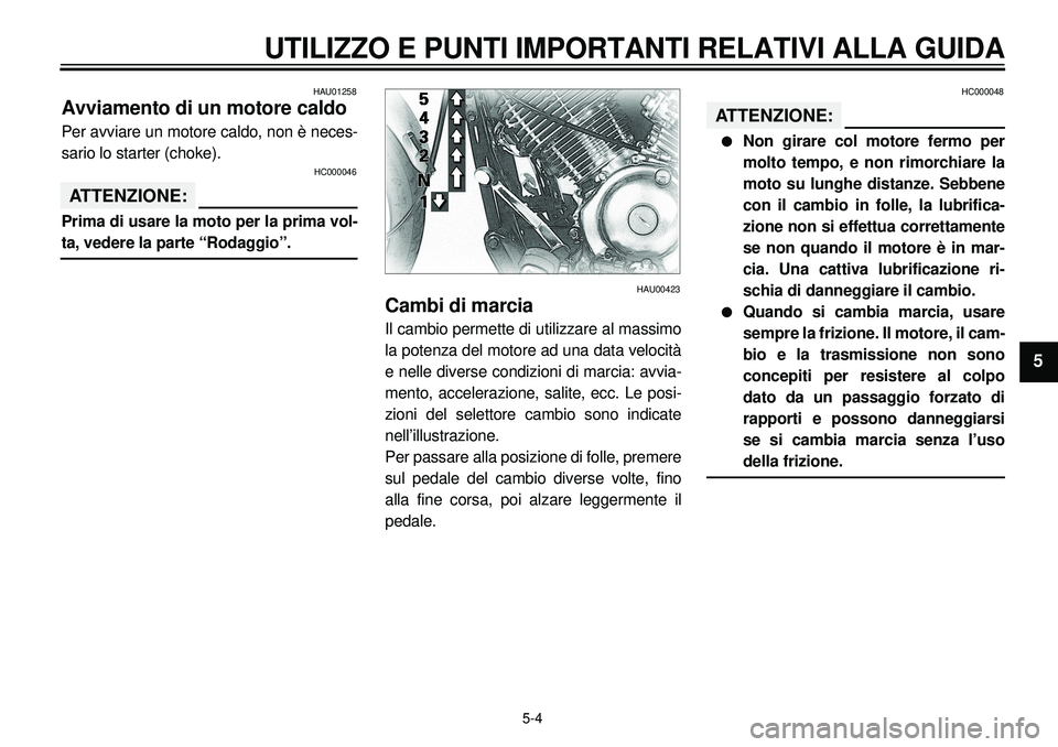 YAMAHA XVS650A 2001 Manuale duso (in Italian)
5-4
UTILIZZO E PUNTI IMPORTANTI RELATIVI ALLA GUIDA
1
2
3
4
5
6
7
8
9
HAU01258
Avviamento di un motore caldo
Per avviare un motore caldo, non è neces-
sario lo starter (choke).
HC000046
ATTE YAMAHA XVS650A 2001 Manuale duso (in Italian)
5-4
UTILIZZO E PUNTI IMPORTANTI RELATIVI ALLA GUIDA
1
2
3
4
5
6
7
8
9
HAU01258
Avviamento di un motore caldo
Per avviare un motore caldo, non è neces-
sario lo starter (choke).
HC000046
ATTE