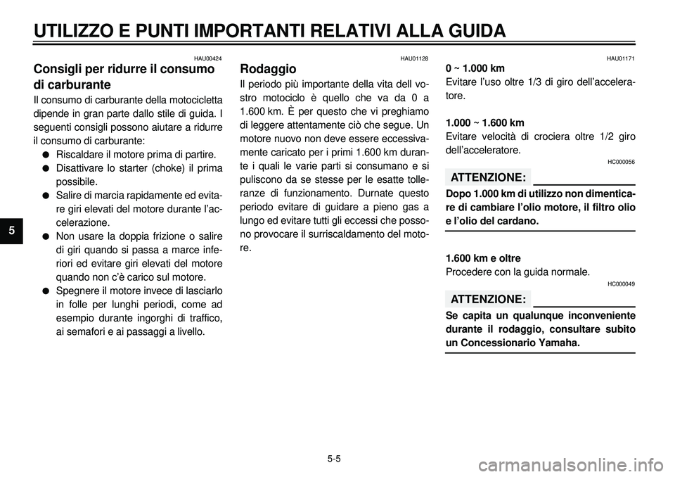 YAMAHA XVS650A 2001 Manuale duso (in Italian)
5-5
UTILIZZO E PUNTI IMPORTANTI RELATIVI ALLA GUIDA
1
2
3
4
5
6
7
8
9
HAU00424
Consigli per ridurre il consumo
di carburante
Il consumo di carburante della motocicletta
dipende in gran parte YAMAHA XVS650A 2001 Manuale duso (in Italian)
5-5
UTILIZZO E PUNTI IMPORTANTI RELATIVI ALLA GUIDA
1
2
3
4
5
6
7
8
9
HAU00424
Consigli per ridurre il consumo
di carburante
Il consumo di carburante della motocicletta
dipende in gran parte
